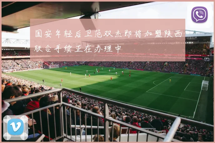 国安年轻后卫范双杰即将加盟陕西联合手续正在办理中
